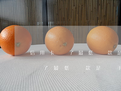 信用卡還了最低還款是屬于逾期嗎-信用卡還了最低還款是屬于逾期嗎怎么辦