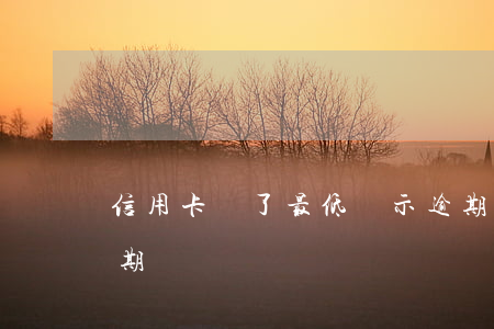 信用卡還了最低顯示逾期(還最低信用卡算逾期嗎)
