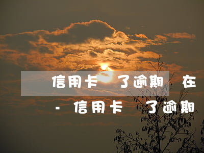 信用卡還了逾期還在凍結(jié)怎么辦-信用卡還了逾期還在凍結(jié)怎么辦呢