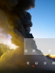 信用卡還分期后還能透支嗎(為什么信用卡不可以分期還款了)