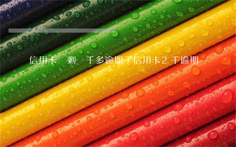 信用卡還剩兩千多逾期了(信用卡2千逾期沒還)