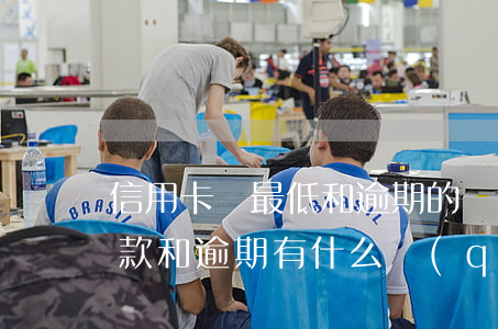 信用卡還最低和逾期的區(qū)別(最低還款和逾期有什么區(qū)別)