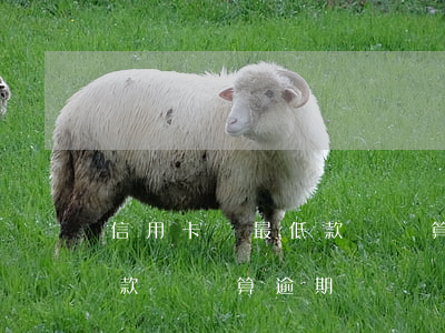 信用卡還最低款額還算逾期嗎 信用卡還最低款額還算逾期嗎