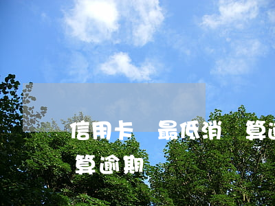 信用卡還最低消費算逾期嗎(信用來還最低不算逾期嗎)