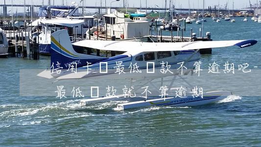 信用卡還最低還款不算逾期吧-是不是還了最低還款就不算逾期