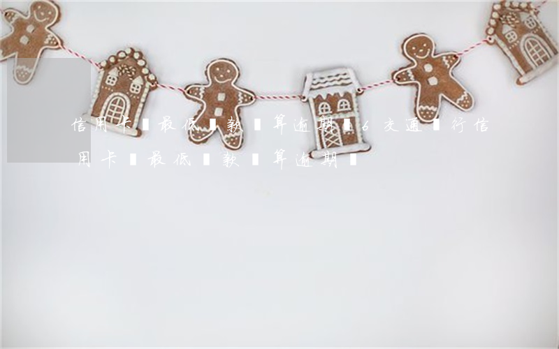 信用卡還最低還款額算逾期嗎6(交通銀行信用卡還最低還款額算逾期嗎)