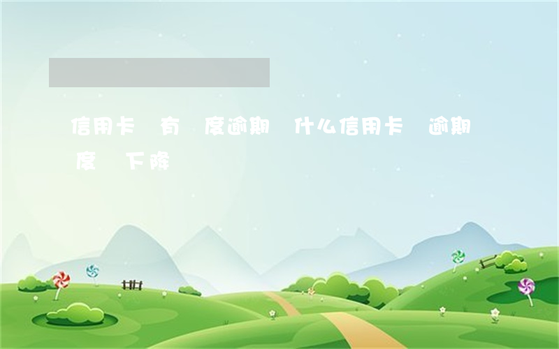 信用卡還有額度逾期 為什么信用卡沒逾期額度會下降