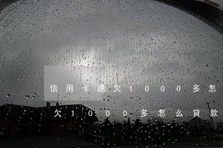 信用卡還欠1000多怎么貸款-信用卡還欠1000多怎么貸款的