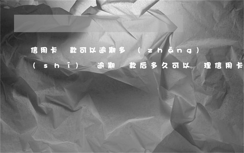 信用卡還款可以逾期多長(zhǎng)時(shí)間(逾期還款后多久可以辦理信用卡)