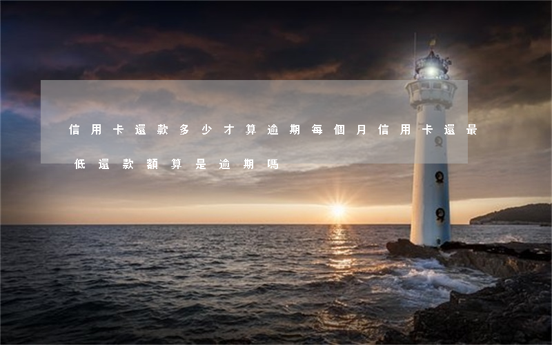 信用卡還款多少才算逾期(每個月信用卡還最低還款額算是逾期嗎)