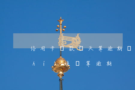 信用卡還款幾天算逾期嗎(信用卡什么時(shí)候還算逾期)