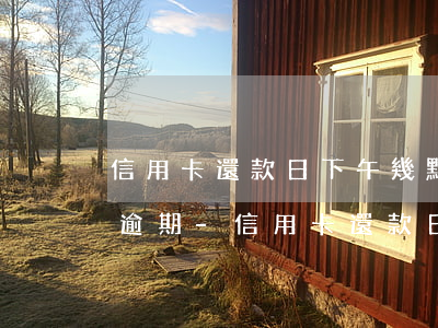 信用卡還款日下午幾點(diǎn)還不算逾期-信用卡還款日下午幾點(diǎn)還不算逾期了