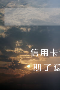 信用卡還款日不還算逾期嗎(還信用卡日期到期了,還可以還款嗎)
