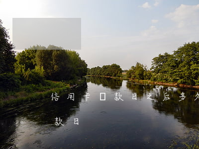 信用卡還款日之后多久算逾期(信用卡到期還款日)
