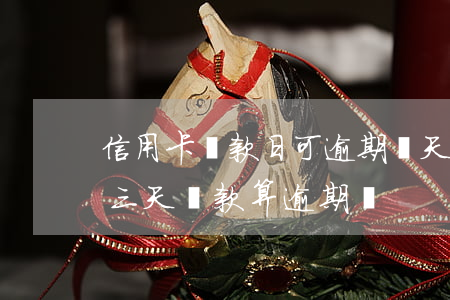 信用卡還款日可逾期幾天(信用卡在還款日后三天還款算逾期嗎)