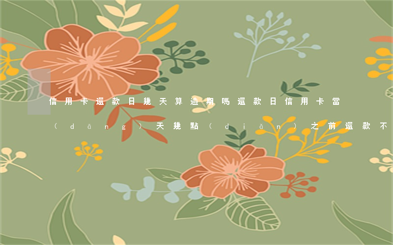 信用卡還款日幾天算逾期嗎(還款日信用卡當(dāng)天幾點(diǎn)之前還款不算逾期)
