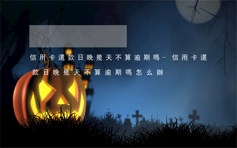 信用卡還款日晚幾天不算逾期嗎-信用卡還款日晚幾天不算逾期嗎怎么辦