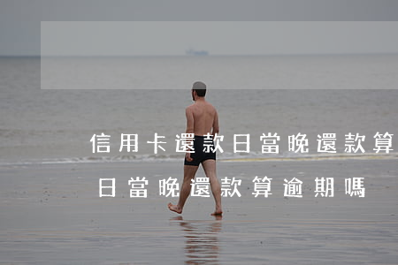 信用卡還款日當晚還款算逾期嗎（信用卡還款日當晚還款算逾期嗎）