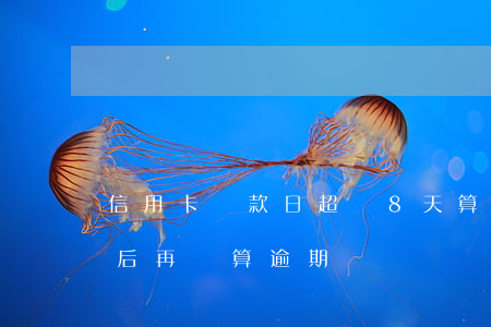 信用卡還款日超過8天算逾期嗎(信用卡7天后再還算逾期嗎?)