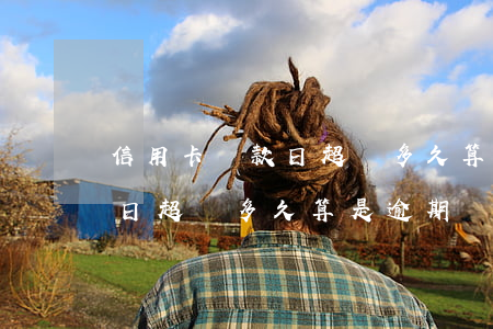 信用卡還款日超過多久算是逾期(信用卡還款日超過多久算是逾期記錄)