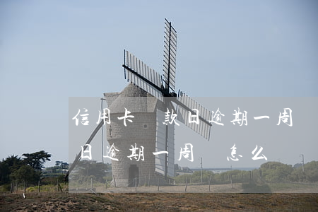 信用卡還款日逾期一周會怎么樣(信用卡還款日逾期一周會怎么樣)