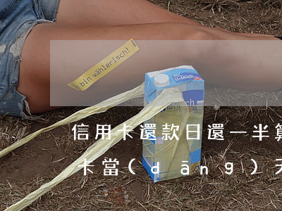 信用卡還款日還一半算逾期嗎-還款日信用卡當(dāng)天幾點之前還款不算逾期