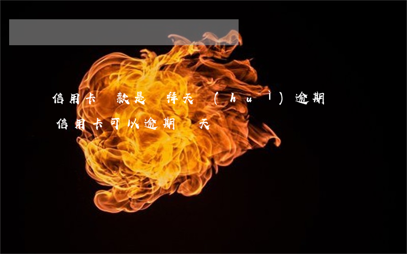 信用卡還款是禮拜天會(huì)逾期嗎(還信用卡可以逾期幾天)