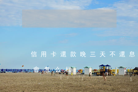 信用卡還款晚三天不還息(信用卡晚三天還款會怎么樣)