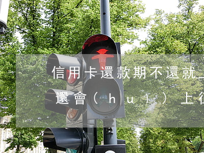 信用卡還款期不還就上征信(欠信用卡多久不還會(huì)上征信)