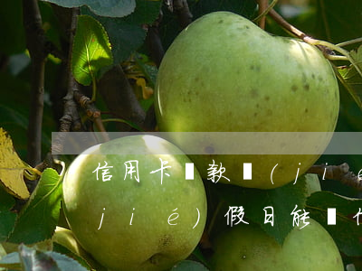 信用卡還款節(jié)假日算逾期嗎(節(jié)假日能還信用卡嗎)