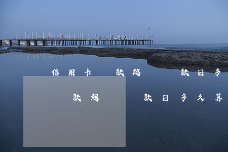 信用卡還款超過還款日多久算逾期-信用卡還款超過還款日多久算逾期了