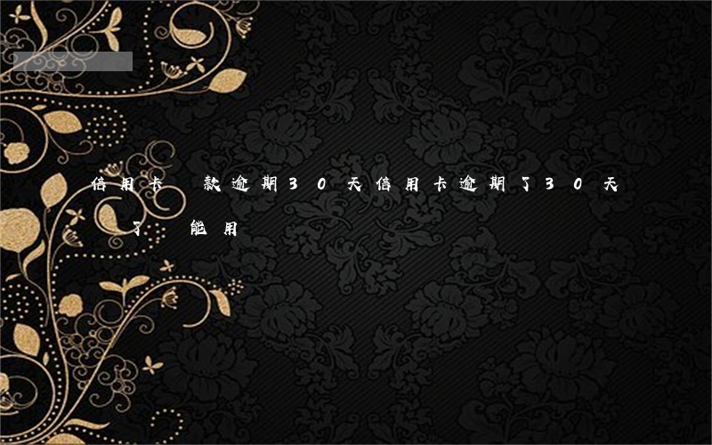 信用卡還款逾期30天(信用卡逾期了30天還了還能用嗎?)