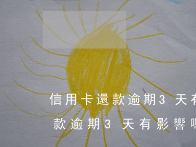 信用卡還款逾期3天有影響嗎知乎（信用卡還款逾期3天有影響嗎）