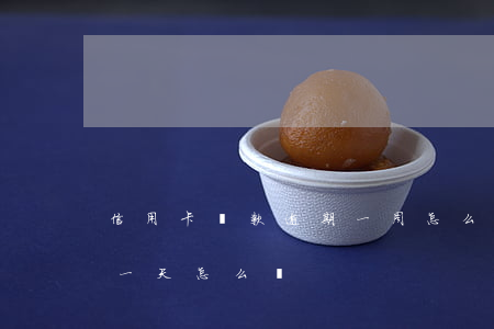 信用卡還款逾期一周怎么辦(銀行卡還款逾期一天怎么辦)