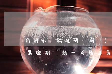 信用卡還款逾期一周會(huì)有什么后果(逾期還款一周的后果)