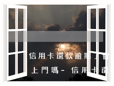 信用卡還款逾期了會(huì)有工作人員上門嗎-信用卡還款逾期了會(huì)有工作人員上門嗎