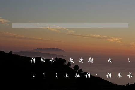 信用卡還款逾期兩天會(huì)不會(huì)上征信-信用卡還款逾期兩天會(huì)不會(huì)上征信記錄