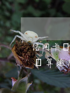 信用卡還款逾期六天怎么辦(信用卡7天后再還算逾期嗎?)