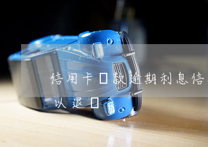 信用卡還款逾期利息 信用卡還款逾期利息可以退嗎