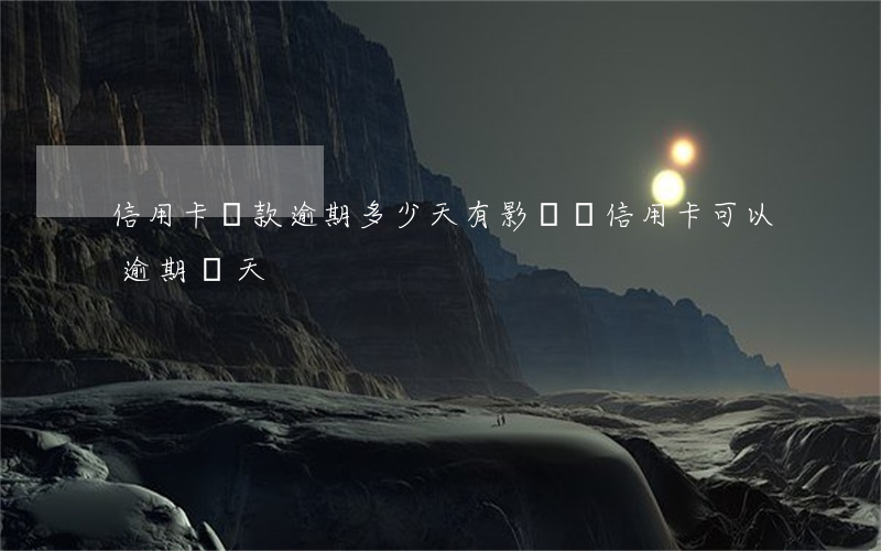 信用卡還款逾期多少天有影響(還信用卡可以逾期幾天)