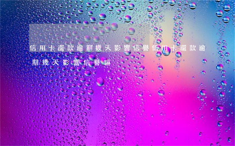 信用卡還款逾期幾天影響信譽 信用卡還款逾期幾天影響信譽嘛