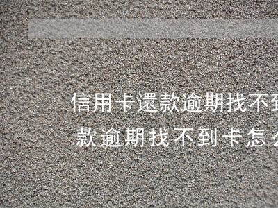 信用卡還款逾期找不到卡怎么辦-信用卡還款逾期找不到卡怎么辦呢