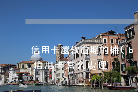 信用卡還款逾期的補(bǔ)救措施(還逾期信用卡怎么處理)