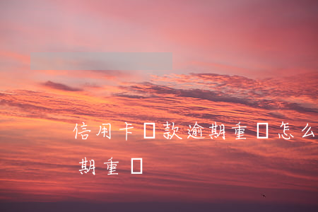 信用卡還款逾期重啟怎么還款（信用卡還款逾期重啟）