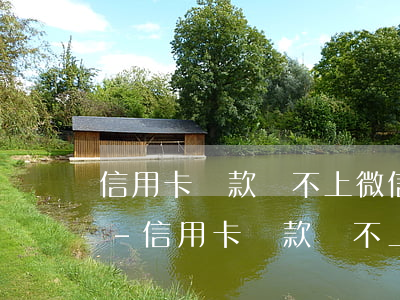 信用卡還款還不上微信能封號(hào)嗎-信用卡還款還不上微信能封號(hào)嗎怎么辦
