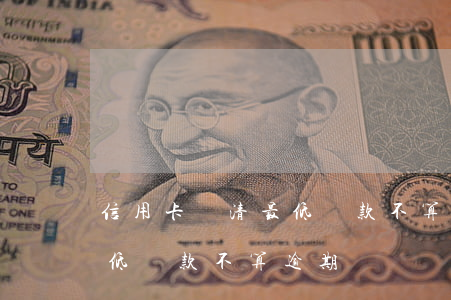 信用卡還清最低還款不算逾期(信用卡還清最低還款不算逾期嗎)