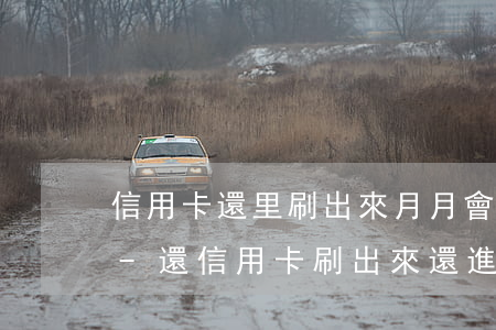 信用卡還里刷出來月月會(huì)逾期嗎-還信用卡刷出來還進(jìn)去
