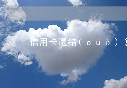 信用卡還錯(cuò) 算逾期嗎
