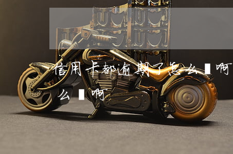 信用卡都逾期了怎么辦啊(信用卡都逾期了怎么辦啊)