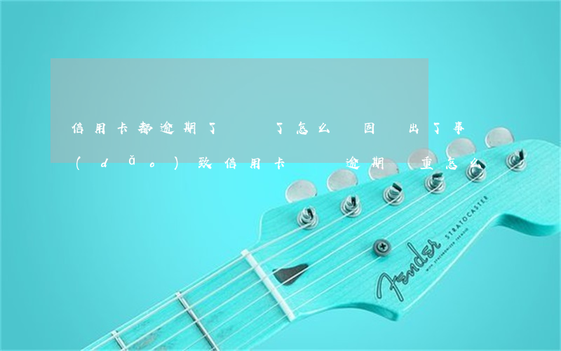 信用卡都逾期了沒錢了怎么辦(因為出了事導(dǎo)致信用卡沒還逾期嚴重怎么辦)